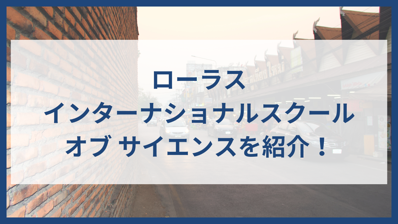 ローラス インターナショナルスクールについて徹底解説 
